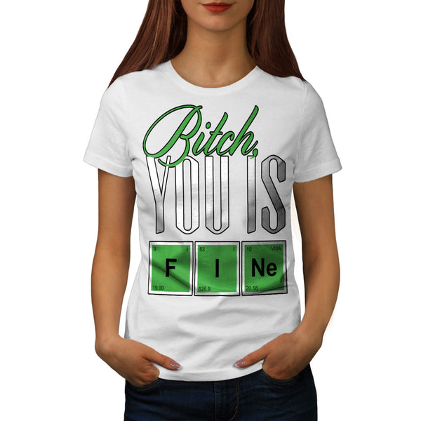 Bitch You Is Fine Womens T-Shirt