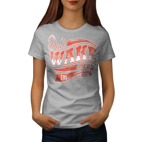 Don't Wake Up Dreaming Womens T-Shirt