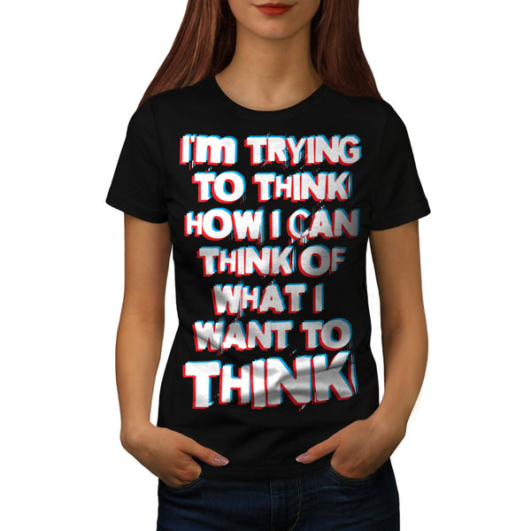 What I Want To Think Womens T-Shirt