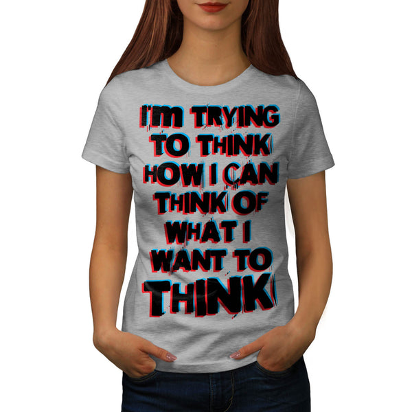What I Want To Think Womens T-Shirt