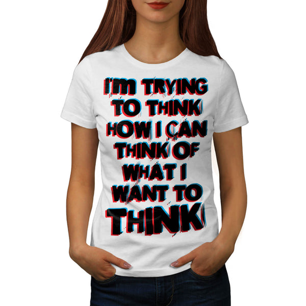 What I Want To Think Womens T-Shirt
