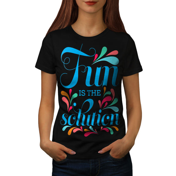 Fun Is The Solution Womens T-Shirt