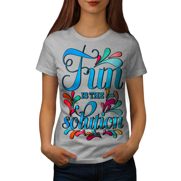Fun Is The Solution Womens T-Shirt