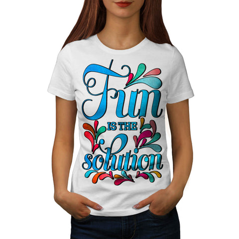 Fun Is The Solution Womens T-Shirt