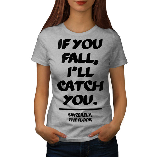You Fall I Catch Womens T-Shirt