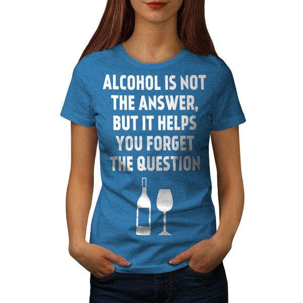 Alcohol answer Womens T-Shirt